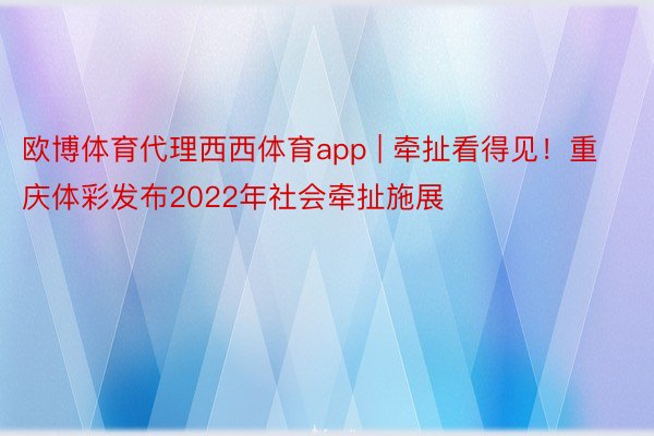 欧博体育代理西西体育app | 牵扯看得见！重庆体彩发布2022年社会牵扯施展