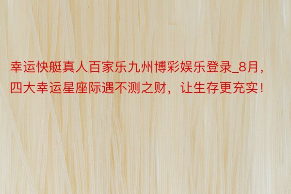 幸运快艇真人百家乐九州博彩娱乐登录_8月，四大幸运星座际遇不测之财，让生存更充实！