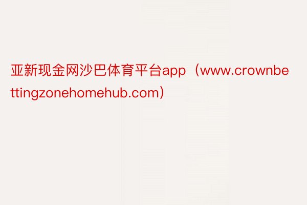 亚新现金网沙巴体育平台app（www.crownbettingzonehomehub.com）