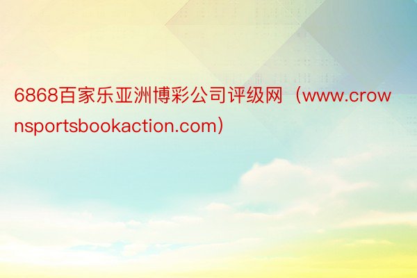 6868百家乐亚洲博彩公司评级网（www.crownsportsbookaction.com）