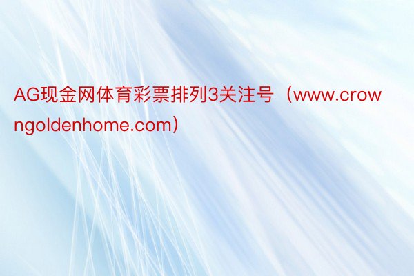 AG现金网体育彩票排列3关注号（www.crowngoldenhome.com）