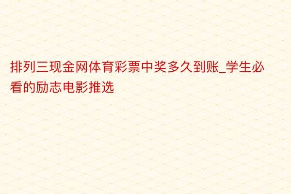 排列三现金网体育彩票中奖多久到账_学生必看的励志电影推选