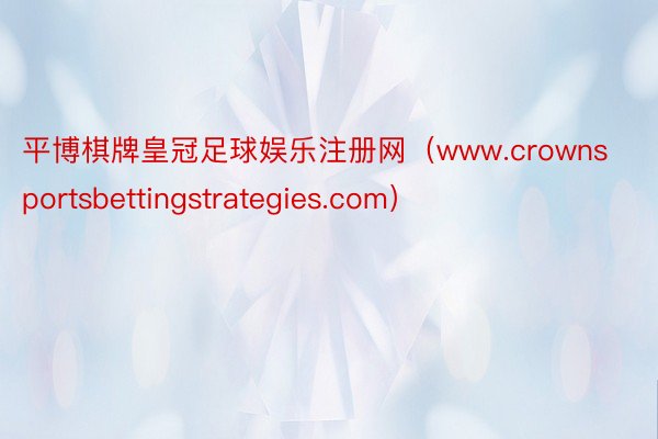 平博棋牌皇冠足球娱乐注册网（www.crownsportsbettingstrategies.com）