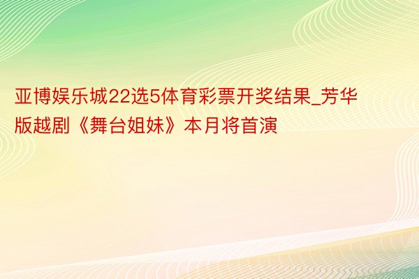 亚博娱乐城22选5体育彩票开奖结果_芳华版越剧《舞台姐妹》本月将首演