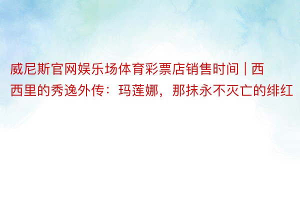 威尼斯官网娱乐场体育彩票店销售时间 | 西西里的秀逸外传：玛莲娜，那抹永不灭亡的绯红