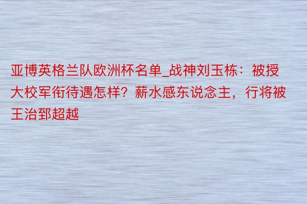 亚博英格兰队欧洲杯名单_战神刘玉栋：被授大校军衔待遇怎样？薪水感东说念主，行将被王治郅超越