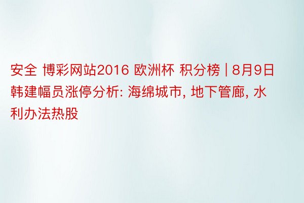 安全 博彩网站2016 欧洲杯 积分榜 | 8月9日韩建幅员涨停分析: 海绵城市, 地下管廊, 水利办法热股