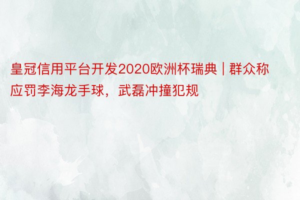皇冠信用平台开发2020欧洲杯瑞典 | 群众称应罚李海龙手球，武磊冲撞犯规