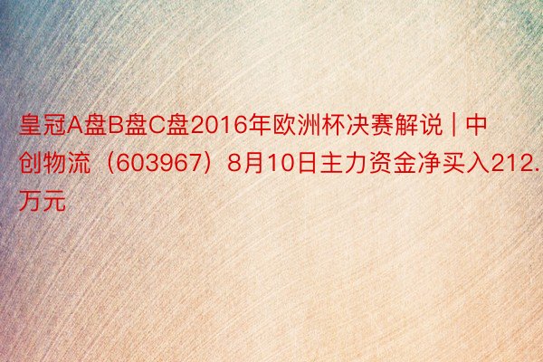 皇冠A盘B盘C盘2016年欧洲杯决赛解说 | 中创物流（603967）8月10日主力资金净买入212.19万元