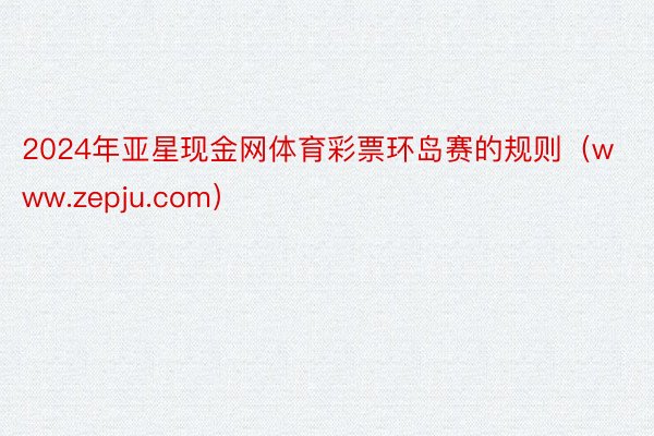 2024年亚星现金网体育彩票环岛赛的规则（www.zepju.com）