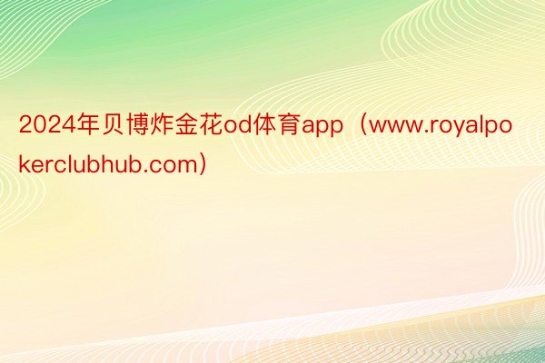 2024年贝博炸金花od体育app（www.royalpokerclubhub.com）