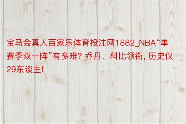宝马会真人百家乐体育投注网1882_NBA“单赛季双一阵”有多难? 乔丹、科比领衔, 历史仅29东谈主!