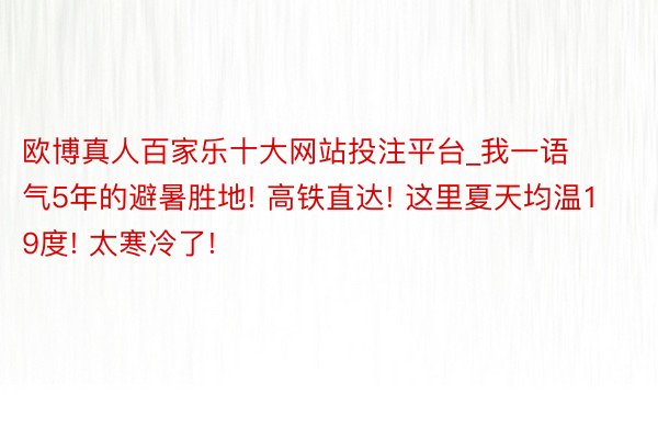 欧博真人百家乐十大网站投注平台_我一语气5年的避暑胜地! 高铁直达! 这里夏天均温19度! 太寒冷了!