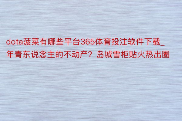 dota菠菜有哪些平台365体育投注软件下载_年青东说念主的不动产？岛城雪柜贴火热出圈