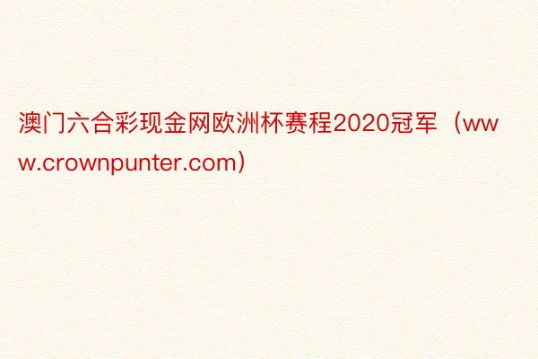 澳门六合彩现金网欧洲杯赛程2020冠军（www.crownpunter.com）