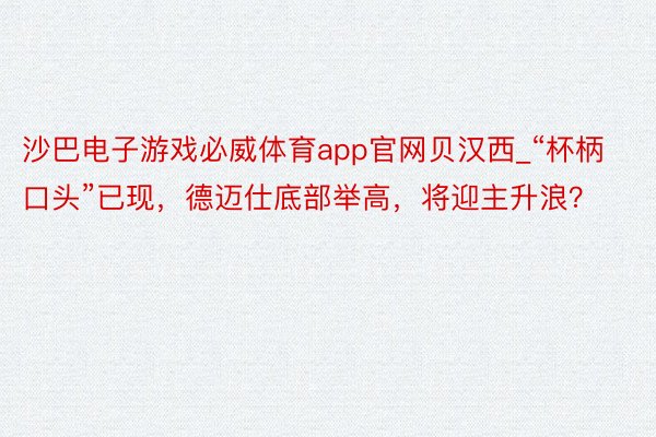 沙巴电子游戏必威体育app官网贝汉西_“杯柄口头”已现，德迈仕底部举高，将迎主升浪？