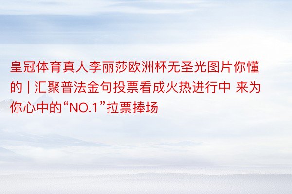 皇冠体育真人李丽莎欧洲杯无圣光图片你懂的 | 汇聚普法金句投票看成火热进行中 来为你心中的“NO.1”拉票捧场