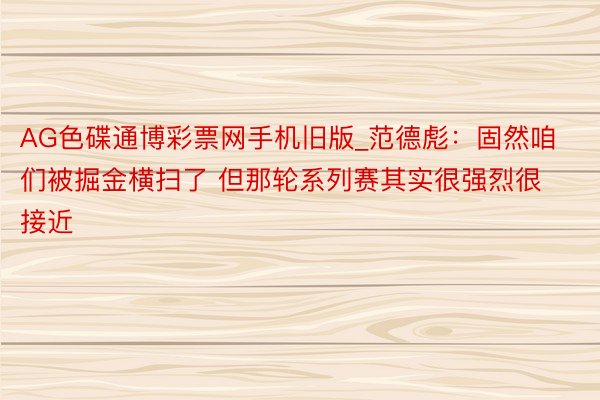 AG色碟通博彩票网手机旧版_范德彪：固然咱们被掘金横扫了 但那轮系列赛其实很强烈很接近