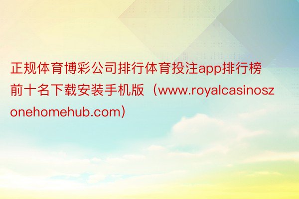 正规体育博彩公司排行体育投注app排行榜前十名下载安装手机版（www.royalcasinoszonehomehub.com）