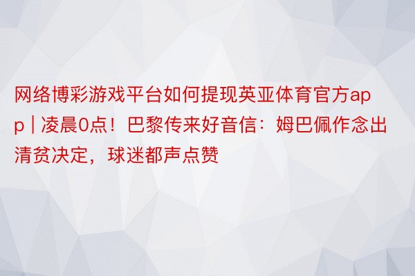 网络博彩游戏平台如何提现英亚体育官方app | 凌晨0点！巴黎传来好音信：姆巴佩作念出清贫决定，球迷